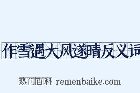 作雪遇大风遂晴反义词是什么意思的图片